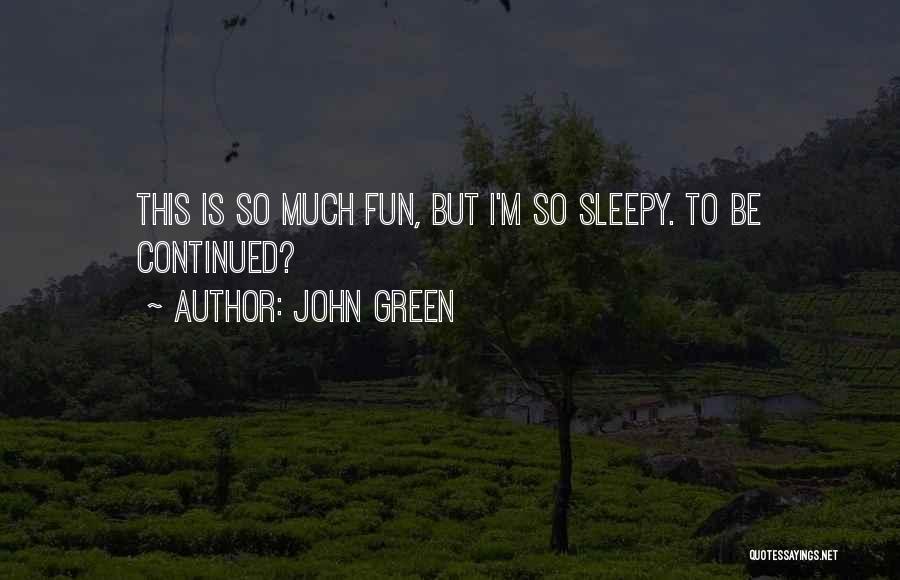 John Green Quotes: This Is So Much Fun, But I'm So Sleepy. To Be Continued?