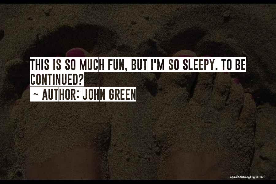 John Green Quotes: This Is So Much Fun, But I'm So Sleepy. To Be Continued?