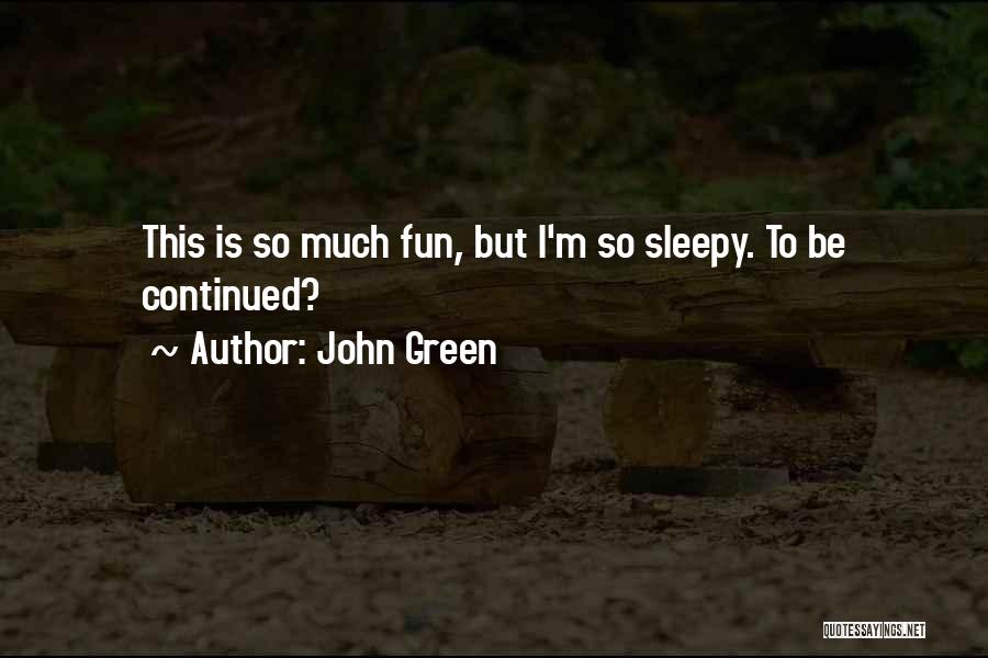 John Green Quotes: This Is So Much Fun, But I'm So Sleepy. To Be Continued?