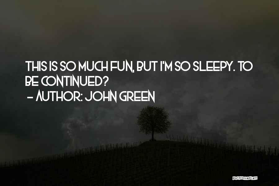 John Green Quotes: This Is So Much Fun, But I'm So Sleepy. To Be Continued?