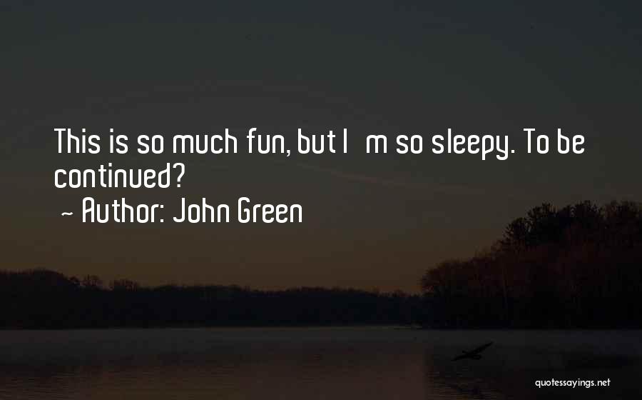 John Green Quotes: This Is So Much Fun, But I'm So Sleepy. To Be Continued?