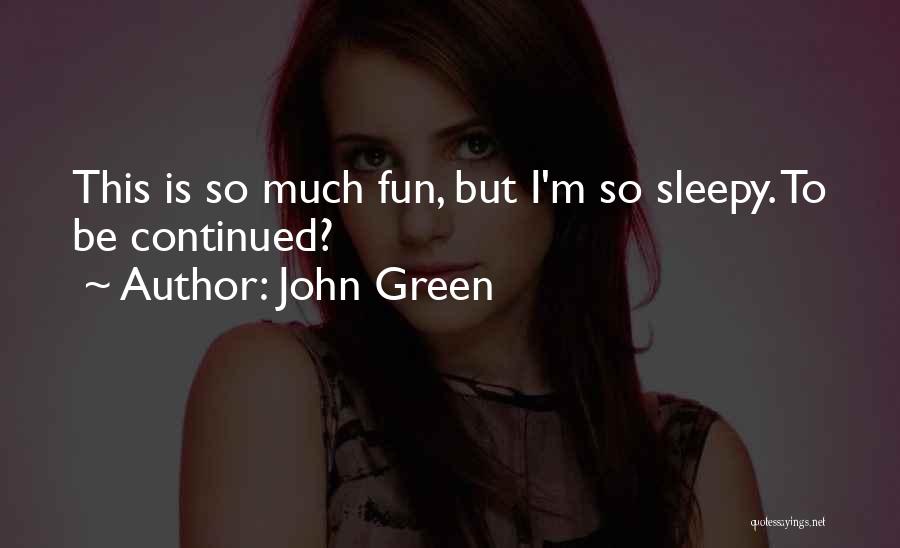 John Green Quotes: This Is So Much Fun, But I'm So Sleepy. To Be Continued?