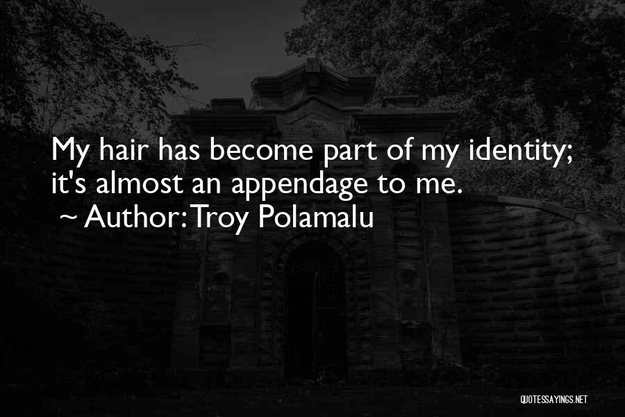 Troy Polamalu Quotes: My Hair Has Become Part Of My Identity; It's Almost An Appendage To Me.
