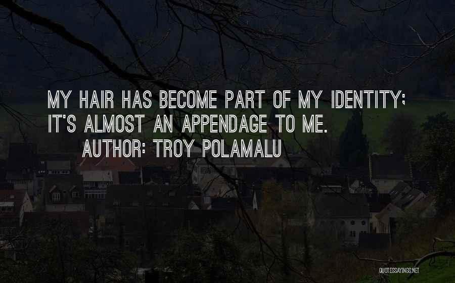 Troy Polamalu Quotes: My Hair Has Become Part Of My Identity; It's Almost An Appendage To Me.