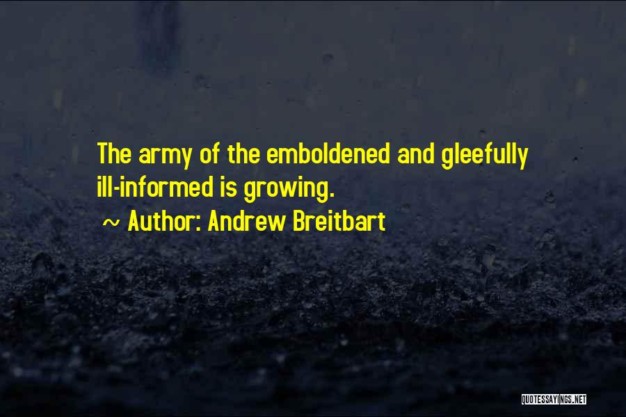 Andrew Breitbart Quotes: The Army Of The Emboldened And Gleefully Ill-informed Is Growing.