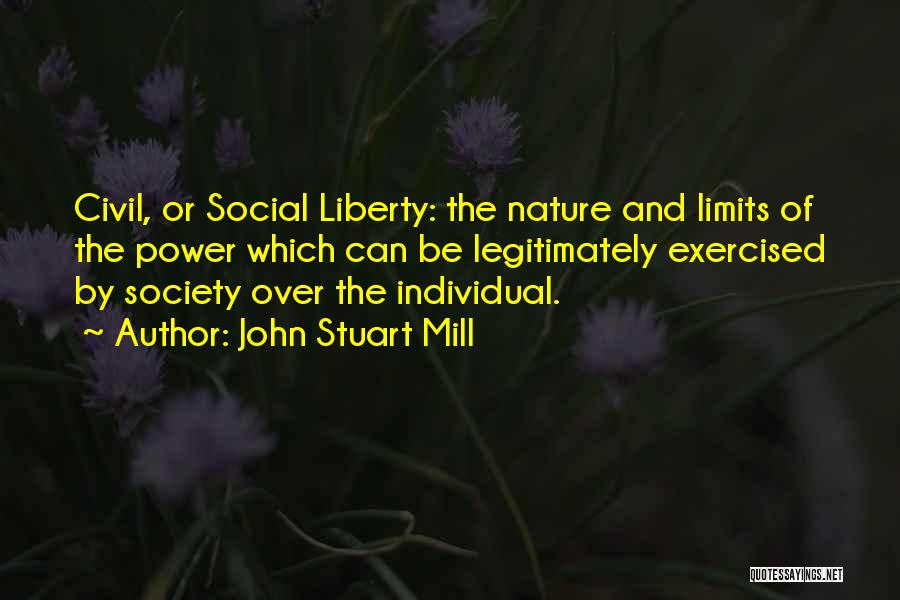 John Stuart Mill Quotes: Civil, Or Social Liberty: The Nature And Limits Of The Power Which Can Be Legitimately Exercised By Society Over The