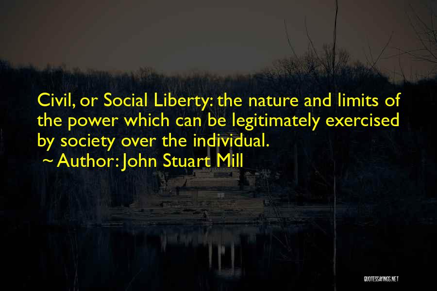 John Stuart Mill Quotes: Civil, Or Social Liberty: The Nature And Limits Of The Power Which Can Be Legitimately Exercised By Society Over The