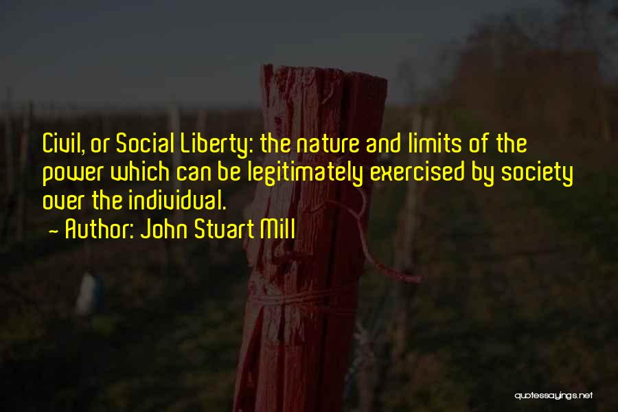 John Stuart Mill Quotes: Civil, Or Social Liberty: The Nature And Limits Of The Power Which Can Be Legitimately Exercised By Society Over The
