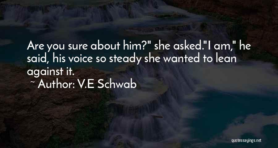 V.E Schwab Quotes: Are You Sure About Him? She Asked.i Am, He Said, His Voice So Steady She Wanted To Lean Against It.