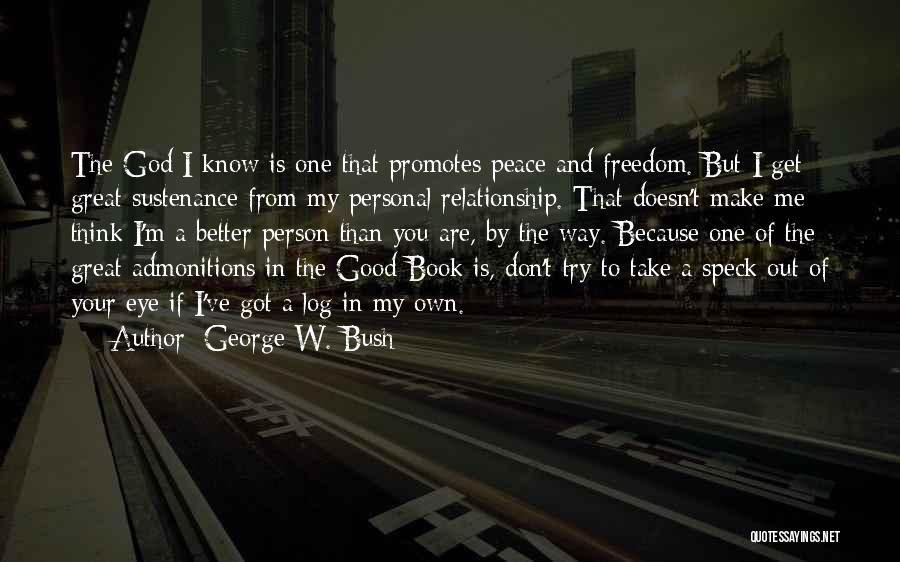 George W. Bush Quotes: The God I Know Is One That Promotes Peace And Freedom. But I Get Great Sustenance From My Personal Relationship.