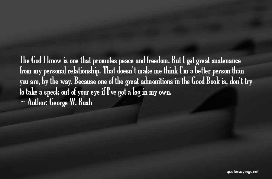 George W. Bush Quotes: The God I Know Is One That Promotes Peace And Freedom. But I Get Great Sustenance From My Personal Relationship.