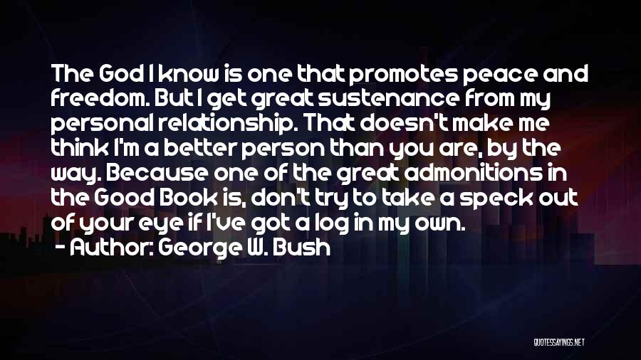 George W. Bush Quotes: The God I Know Is One That Promotes Peace And Freedom. But I Get Great Sustenance From My Personal Relationship.