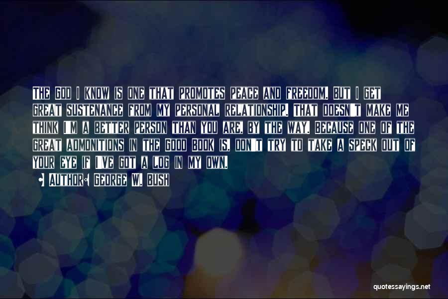 George W. Bush Quotes: The God I Know Is One That Promotes Peace And Freedom. But I Get Great Sustenance From My Personal Relationship.