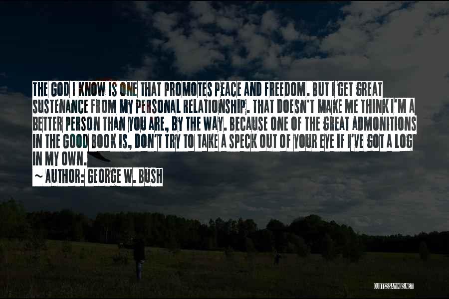 George W. Bush Quotes: The God I Know Is One That Promotes Peace And Freedom. But I Get Great Sustenance From My Personal Relationship.