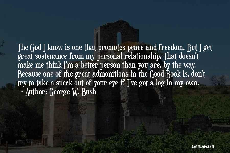 George W. Bush Quotes: The God I Know Is One That Promotes Peace And Freedom. But I Get Great Sustenance From My Personal Relationship.