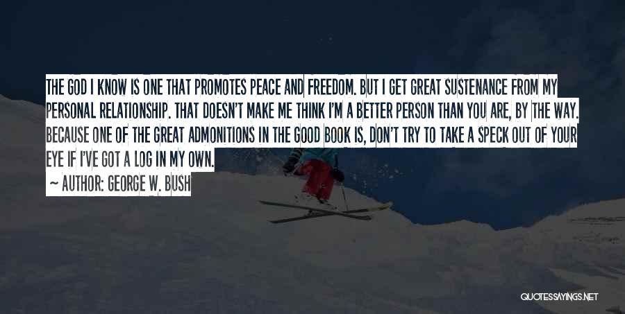 George W. Bush Quotes: The God I Know Is One That Promotes Peace And Freedom. But I Get Great Sustenance From My Personal Relationship.