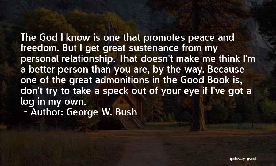 George W. Bush Quotes: The God I Know Is One That Promotes Peace And Freedom. But I Get Great Sustenance From My Personal Relationship.