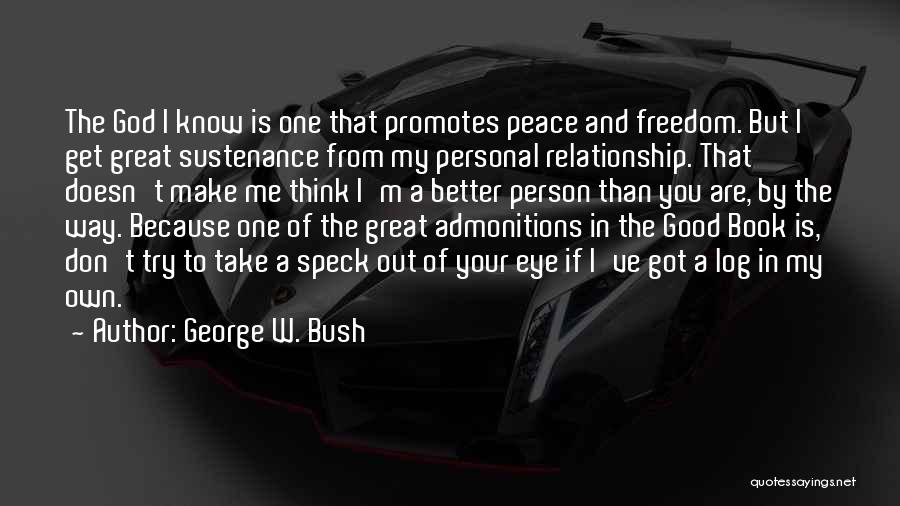 George W. Bush Quotes: The God I Know Is One That Promotes Peace And Freedom. But I Get Great Sustenance From My Personal Relationship.