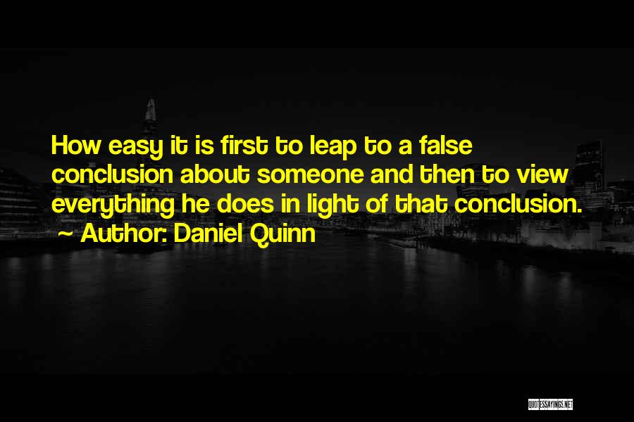 Daniel Quinn Quotes: How Easy It Is First To Leap To A False Conclusion About Someone And Then To View Everything He Does