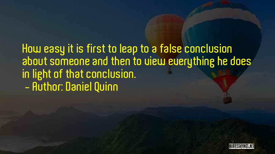 Daniel Quinn Quotes: How Easy It Is First To Leap To A False Conclusion About Someone And Then To View Everything He Does