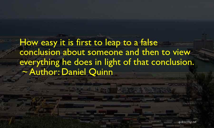 Daniel Quinn Quotes: How Easy It Is First To Leap To A False Conclusion About Someone And Then To View Everything He Does