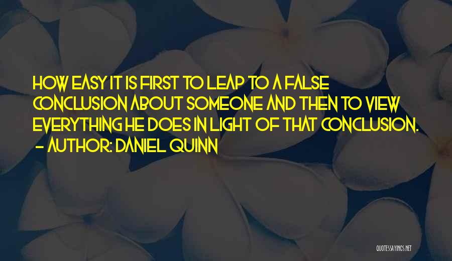 Daniel Quinn Quotes: How Easy It Is First To Leap To A False Conclusion About Someone And Then To View Everything He Does