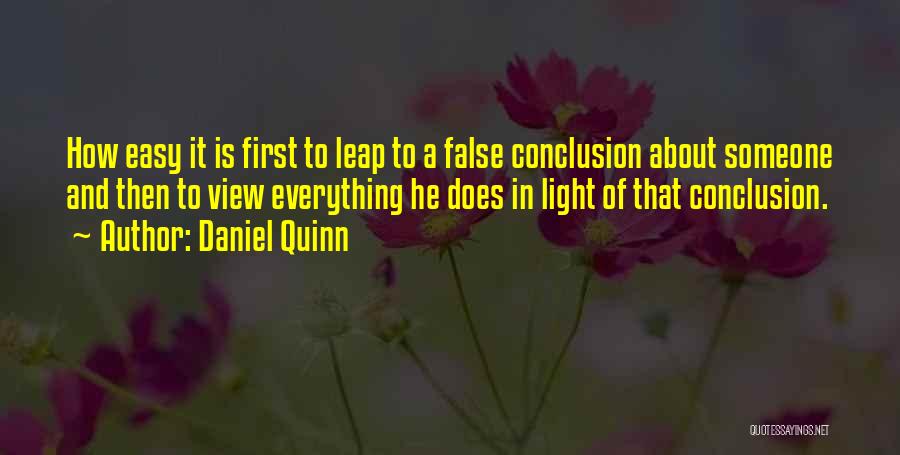 Daniel Quinn Quotes: How Easy It Is First To Leap To A False Conclusion About Someone And Then To View Everything He Does