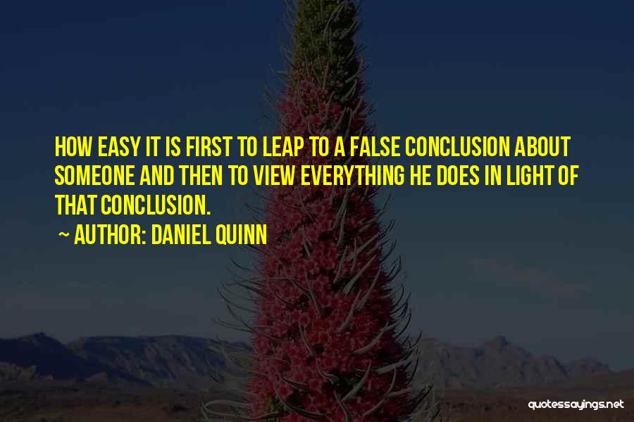 Daniel Quinn Quotes: How Easy It Is First To Leap To A False Conclusion About Someone And Then To View Everything He Does