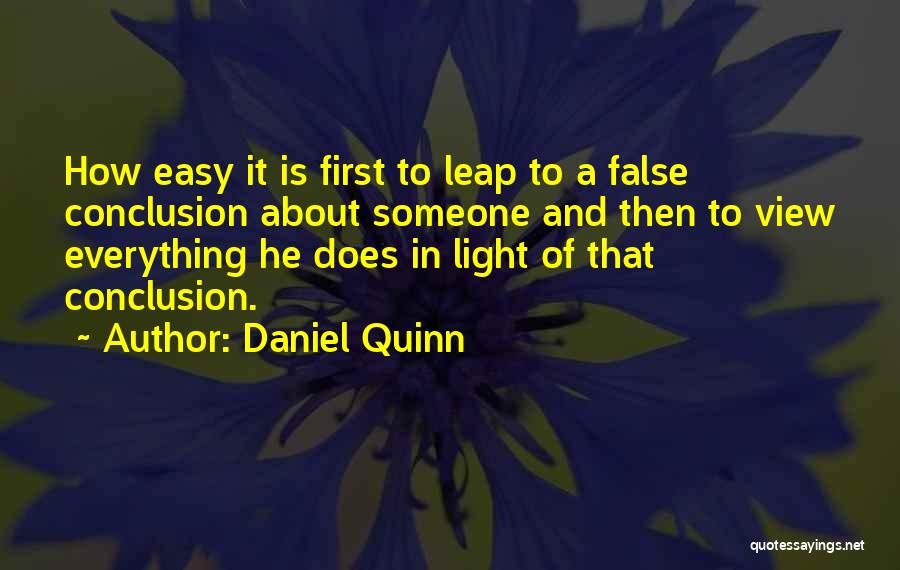 Daniel Quinn Quotes: How Easy It Is First To Leap To A False Conclusion About Someone And Then To View Everything He Does