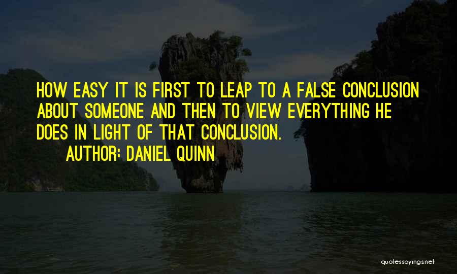 Daniel Quinn Quotes: How Easy It Is First To Leap To A False Conclusion About Someone And Then To View Everything He Does