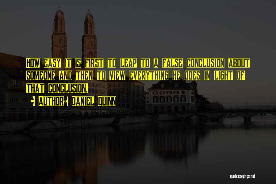 Daniel Quinn Quotes: How Easy It Is First To Leap To A False Conclusion About Someone And Then To View Everything He Does
