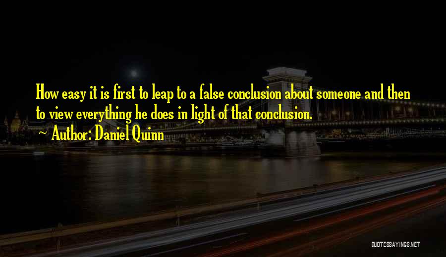 Daniel Quinn Quotes: How Easy It Is First To Leap To A False Conclusion About Someone And Then To View Everything He Does