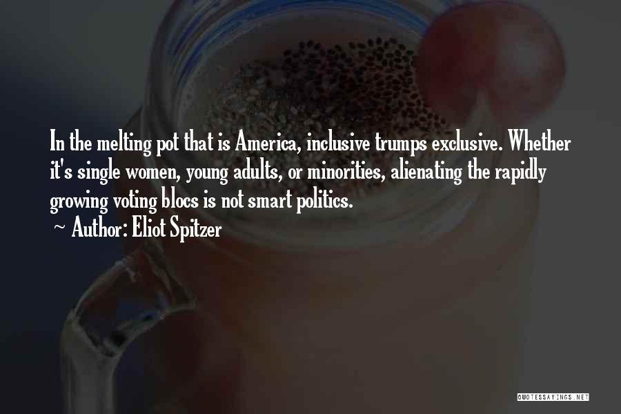 Eliot Spitzer Quotes: In The Melting Pot That Is America, Inclusive Trumps Exclusive. Whether It's Single Women, Young Adults, Or Minorities, Alienating The