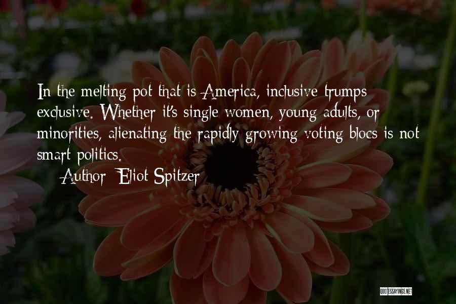 Eliot Spitzer Quotes: In The Melting Pot That Is America, Inclusive Trumps Exclusive. Whether It's Single Women, Young Adults, Or Minorities, Alienating The