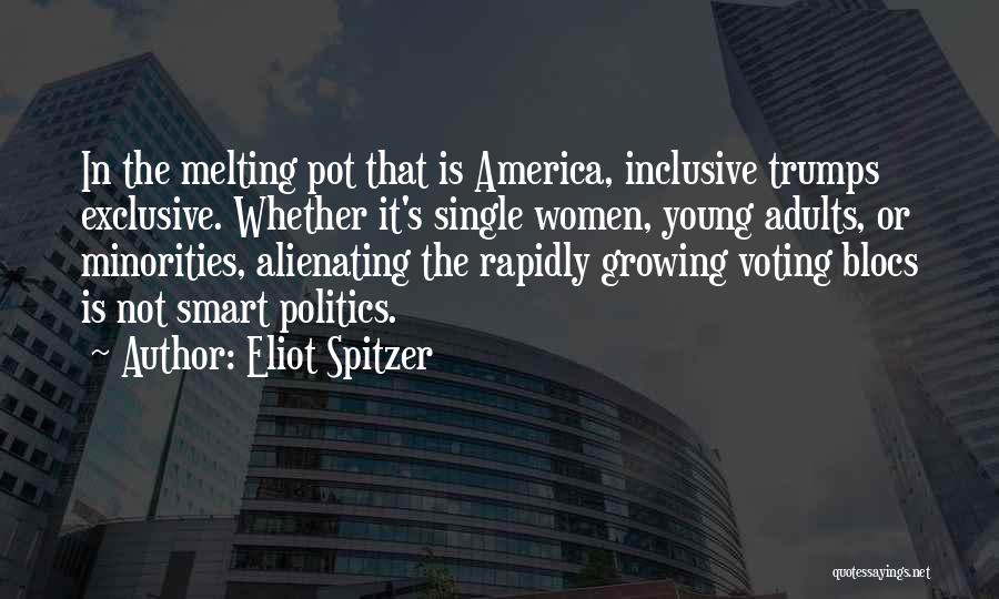 Eliot Spitzer Quotes: In The Melting Pot That Is America, Inclusive Trumps Exclusive. Whether It's Single Women, Young Adults, Or Minorities, Alienating The