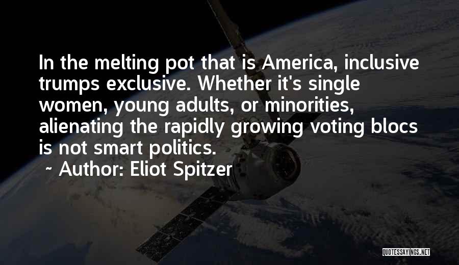 Eliot Spitzer Quotes: In The Melting Pot That Is America, Inclusive Trumps Exclusive. Whether It's Single Women, Young Adults, Or Minorities, Alienating The
