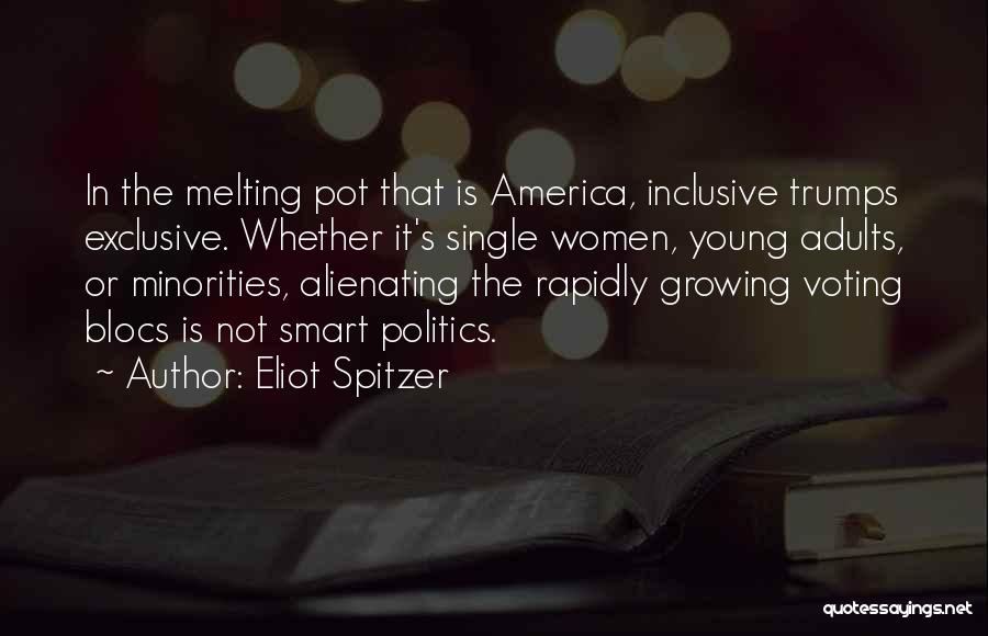 Eliot Spitzer Quotes: In The Melting Pot That Is America, Inclusive Trumps Exclusive. Whether It's Single Women, Young Adults, Or Minorities, Alienating The