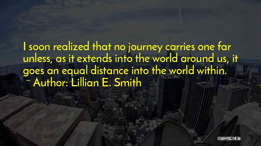 Lillian E. Smith Quotes: I Soon Realized That No Journey Carries One Far Unless, As It Extends Into The World Around Us, It Goes