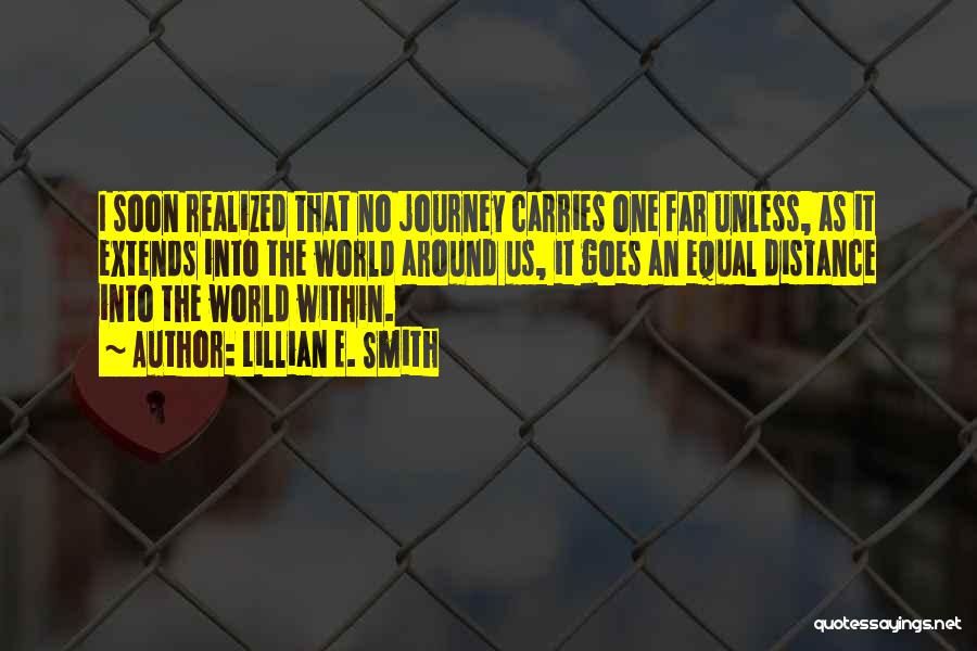 Lillian E. Smith Quotes: I Soon Realized That No Journey Carries One Far Unless, As It Extends Into The World Around Us, It Goes