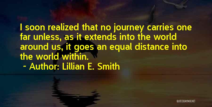 Lillian E. Smith Quotes: I Soon Realized That No Journey Carries One Far Unless, As It Extends Into The World Around Us, It Goes