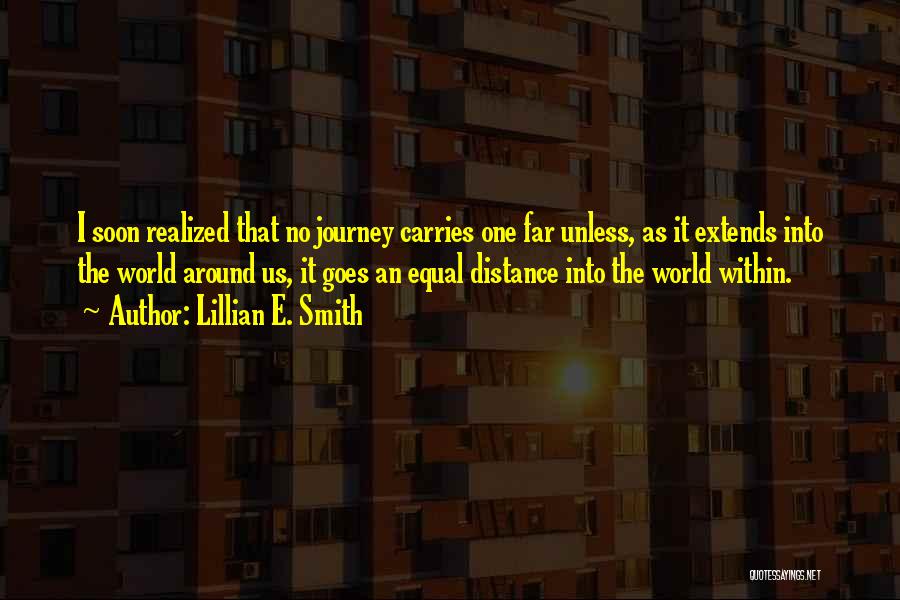 Lillian E. Smith Quotes: I Soon Realized That No Journey Carries One Far Unless, As It Extends Into The World Around Us, It Goes