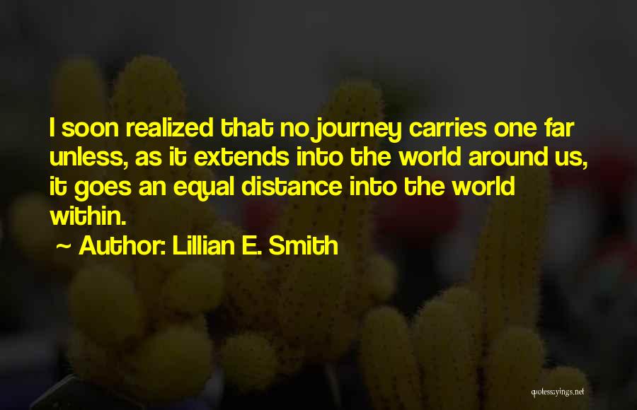 Lillian E. Smith Quotes: I Soon Realized That No Journey Carries One Far Unless, As It Extends Into The World Around Us, It Goes