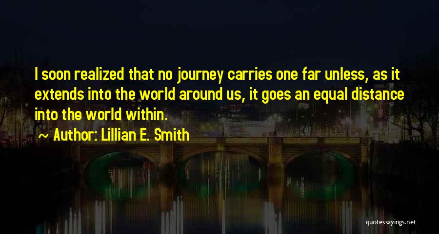 Lillian E. Smith Quotes: I Soon Realized That No Journey Carries One Far Unless, As It Extends Into The World Around Us, It Goes