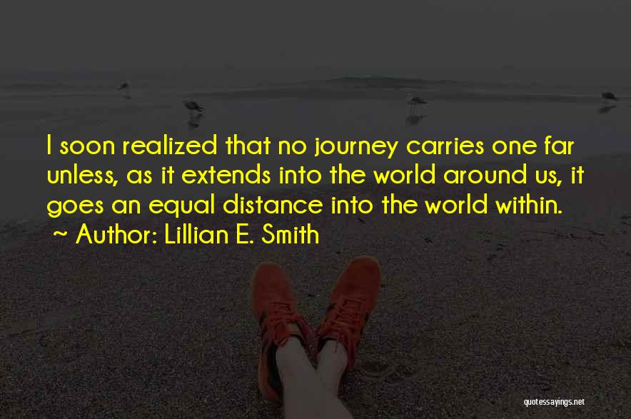 Lillian E. Smith Quotes: I Soon Realized That No Journey Carries One Far Unless, As It Extends Into The World Around Us, It Goes