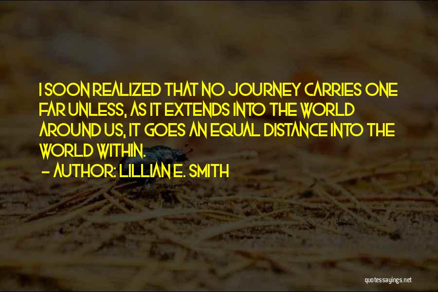 Lillian E. Smith Quotes: I Soon Realized That No Journey Carries One Far Unless, As It Extends Into The World Around Us, It Goes