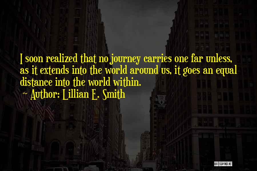 Lillian E. Smith Quotes: I Soon Realized That No Journey Carries One Far Unless, As It Extends Into The World Around Us, It Goes