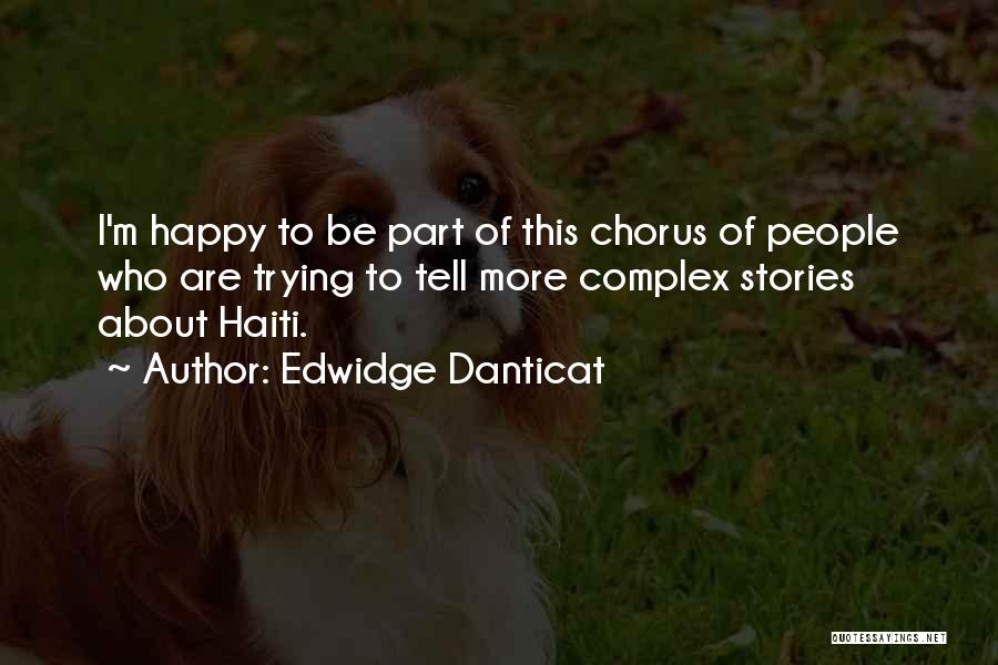 Edwidge Danticat Quotes: I'm Happy To Be Part Of This Chorus Of People Who Are Trying To Tell More Complex Stories About Haiti.