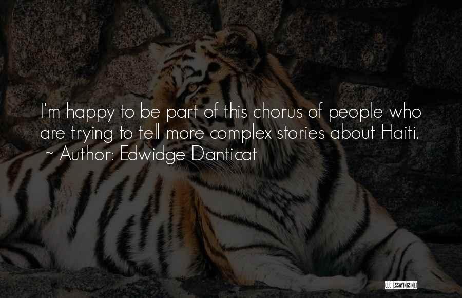 Edwidge Danticat Quotes: I'm Happy To Be Part Of This Chorus Of People Who Are Trying To Tell More Complex Stories About Haiti.