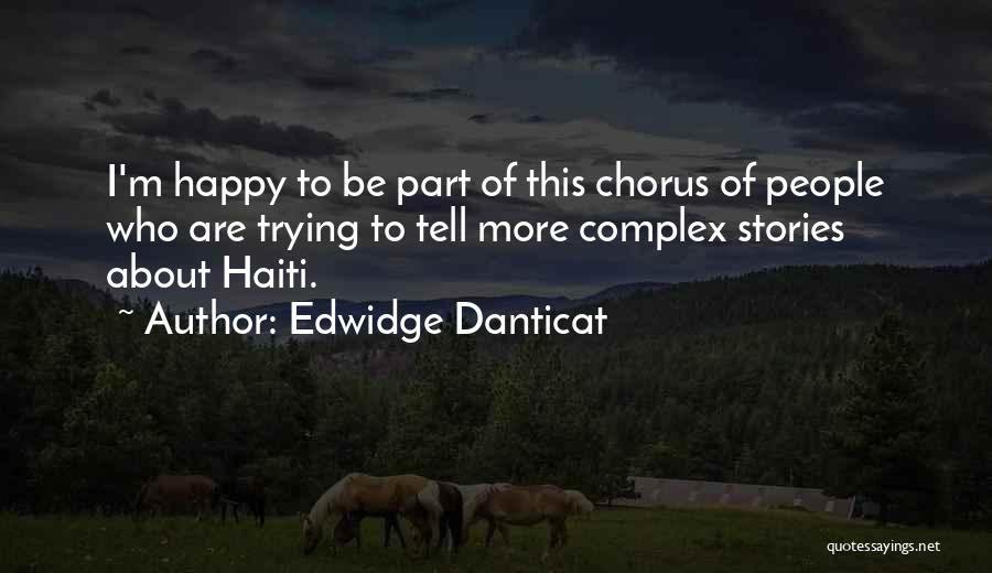 Edwidge Danticat Quotes: I'm Happy To Be Part Of This Chorus Of People Who Are Trying To Tell More Complex Stories About Haiti.