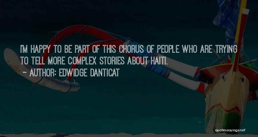 Edwidge Danticat Quotes: I'm Happy To Be Part Of This Chorus Of People Who Are Trying To Tell More Complex Stories About Haiti.